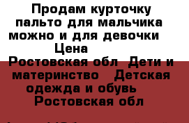 Продам курточку пальто для мальчика !можно и для девочки !  › Цена ­ 2 000 - Ростовская обл. Дети и материнство » Детская одежда и обувь   . Ростовская обл.